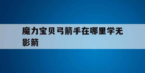 魔力宝贝弓箭手在哪里学无影箭