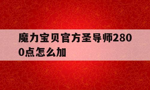 魔力宝贝官方圣导师2800点怎么加