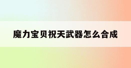 魔力宝贝祝天武器怎么合成